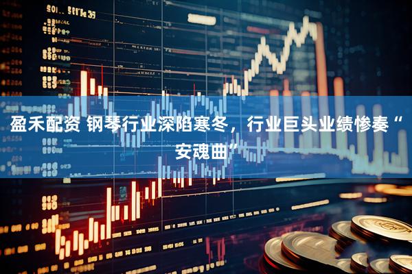 盈禾配资 钢琴行业深陷寒冬，行业巨头业绩惨奏“安魂曲”