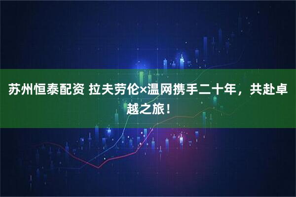 苏州恒泰配资 拉夫劳伦×温网携手二十年，共赴卓越之旅！