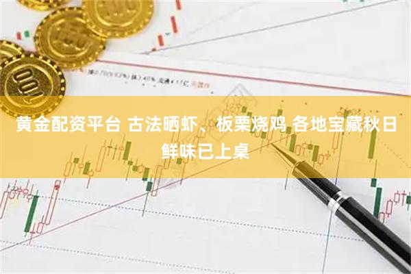 黄金配资平台 古法晒虾、板栗烧鸡 各地宝藏秋日鲜味已上桌