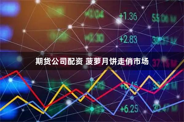 期货公司配资 菠萝月饼走俏市场