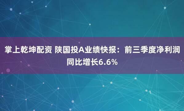 掌上乾坤配资 陕国投A业绩快报：前三季度净利润同比增长6.6%