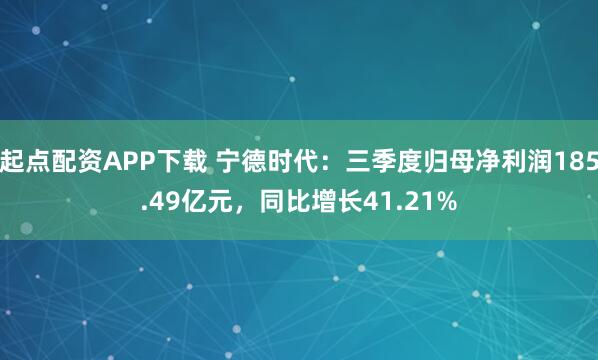 起点配资APP下载 宁德时代：三季度归母净利润185.49亿元，同比增长41.21%