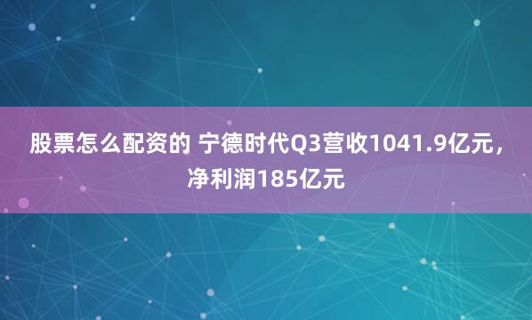 股票怎么配资的 宁德时代Q3营收1041.9亿元，净利润185亿元