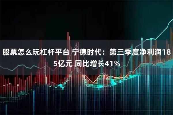 股票怎么玩杠杆平台 宁德时代：第三季度净利润185亿元 同比增长41%