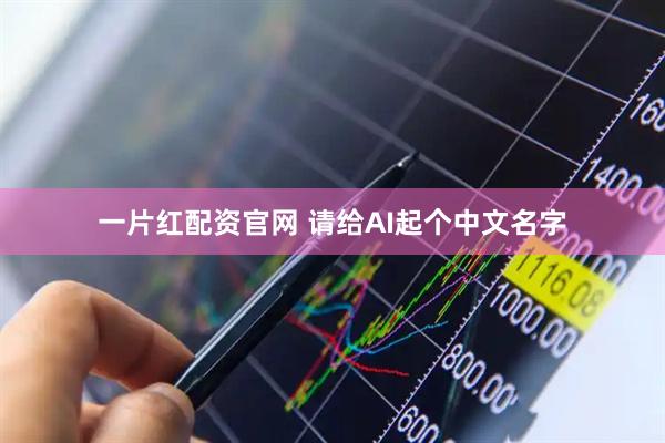 一片红配资官网 请给AI起个中文名字