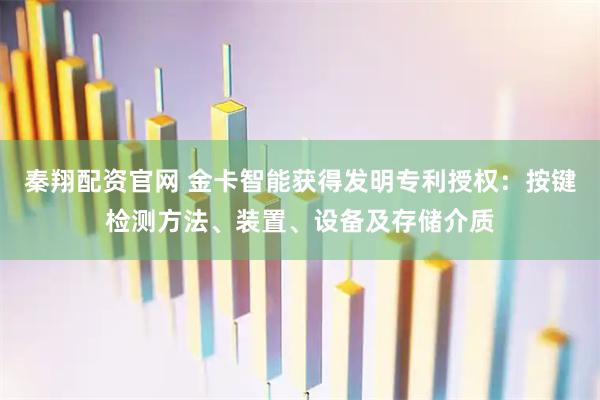秦翔配资官网 金卡智能获得发明专利授权：按键检测方法、装置、设备及存储介质