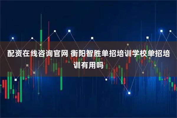 配资在线咨询官网 衡阳智胜单招培训学校单招培训有用吗