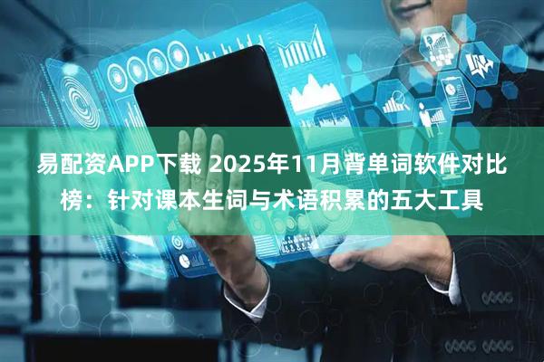 易配资APP下载 2025年11月背单词软件对比榜：针对课本生词与术语积累的五大工具