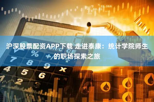 沪深股票配资APP下载 走进泰康：统计学院师生的职场探索之旅