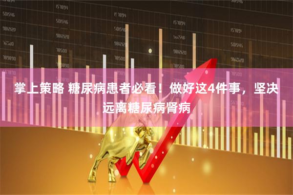 掌上策略 糖尿病患者必看！做好这4件事，坚决远离糖尿病肾病