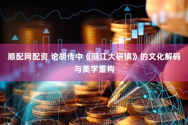 顺配网配资 论胡传中《丽江大研镇》的文化解码与美学重构