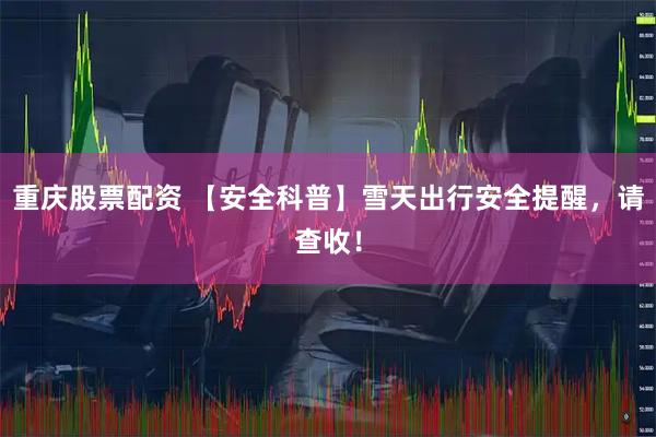 重庆股票配资 【安全科普】雪天出行安全提醒，请查收！