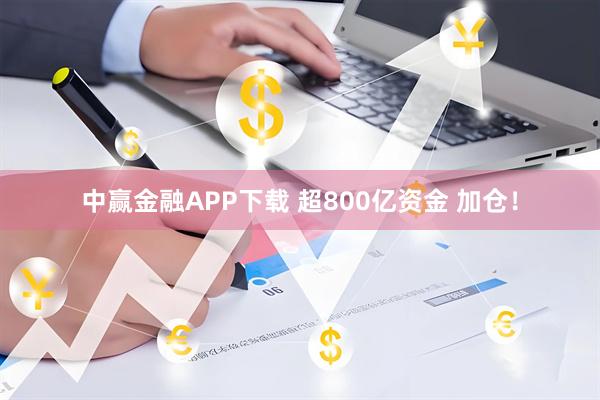 中赢金融APP下载 超800亿资金 加仓！