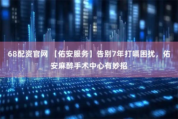 68配资官网 【佑安服务】告别7年打嗝困扰，佑安麻醉手术中心有妙招