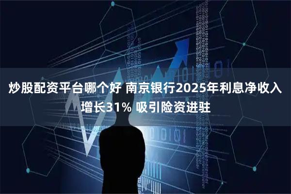 炒股配资平台哪个好 南京银行2025年利息净收入增长31% 吸引险资进驻