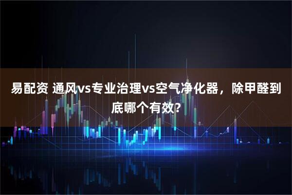 易配资 通风vs专业治理vs空气净化器,除甲醛到底哪个有效?